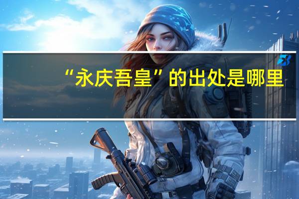 “永庆吾皇”的出处是哪里