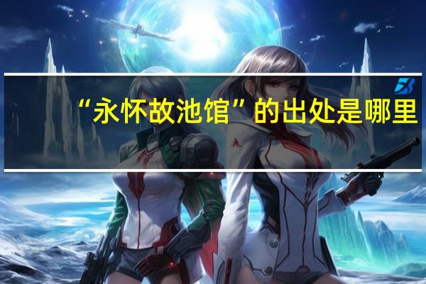 “永怀故池馆”的出处是哪里