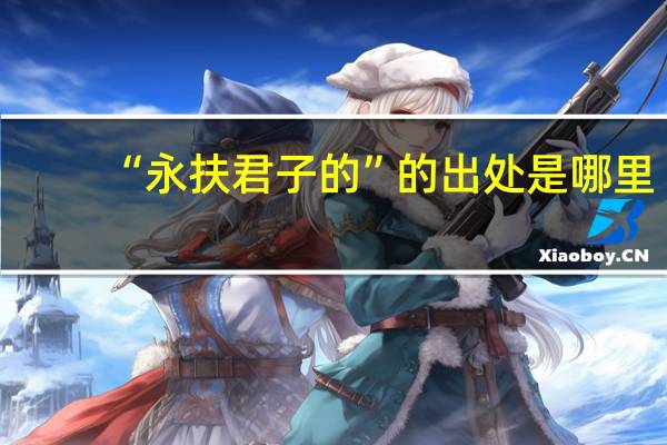 “永扶君子的”的出处是哪里