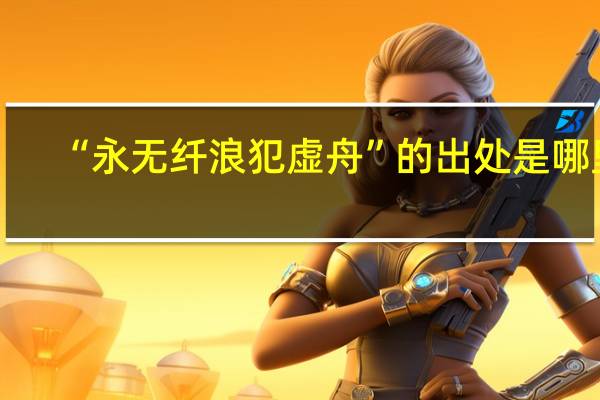 “永无纤浪犯虚舟”的出处是哪里