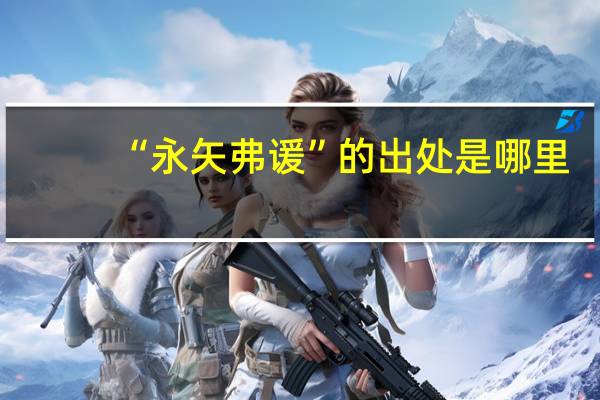 “永矢弗谖”的出处是哪里