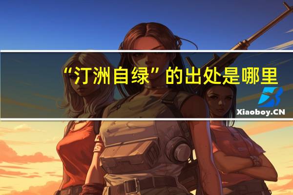 “汀洲自绿”的出处是哪里