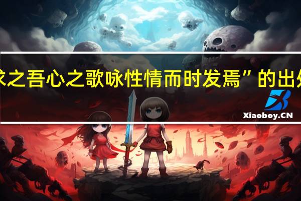 “求之吾心之歌咏性情而时发焉”的出处是哪里