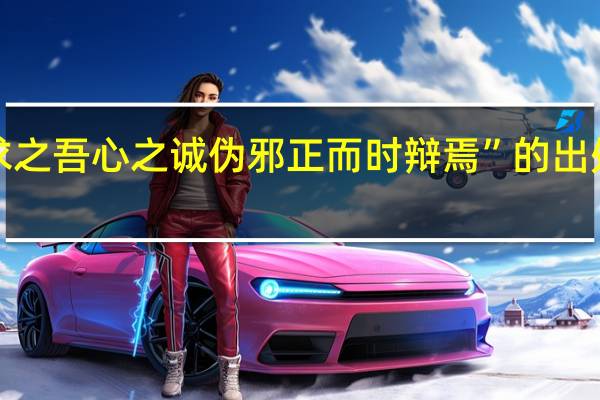 “求之吾心之诚伪邪正而时辩焉”的出处是哪里