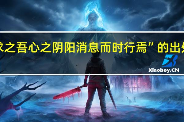 “求之吾心之阴阳消息而时行焉”的出处是哪里