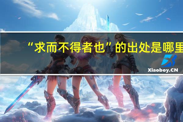 “求而不得者也”的出处是哪里