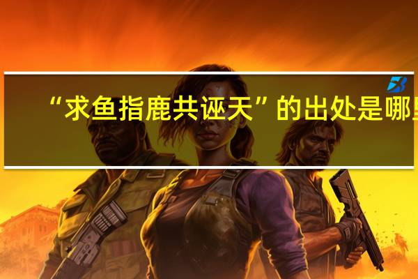 “求鱼指鹿共诬天”的出处是哪里