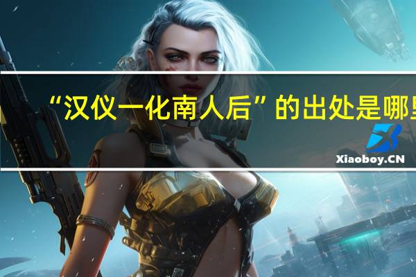 “汉仪一化南人后”的出处是哪里