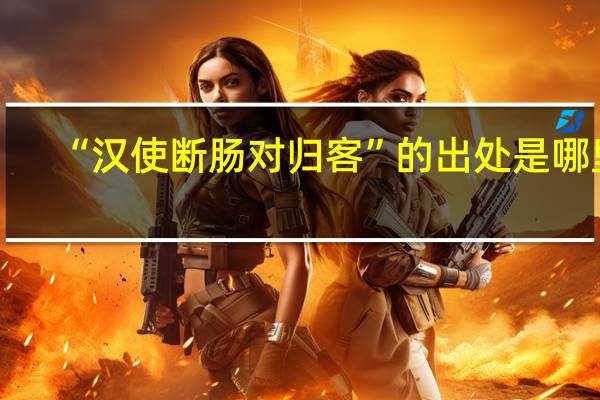 “汉使断肠对归客”的出处是哪里