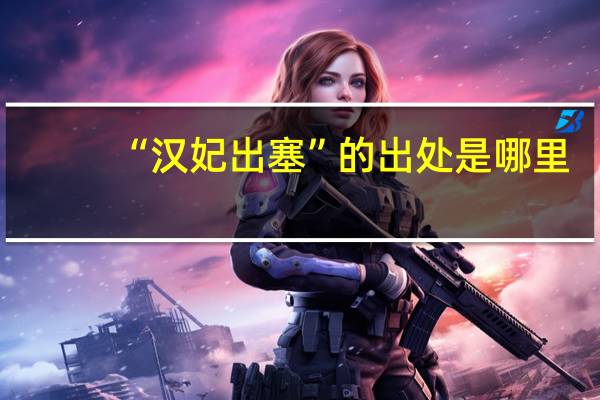 “汉妃出塞”的出处是哪里