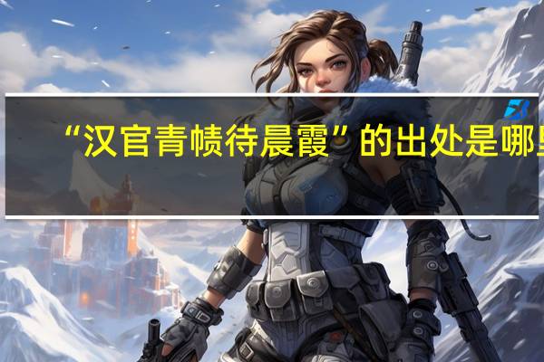 “汉官青帻待晨霞”的出处是哪里
