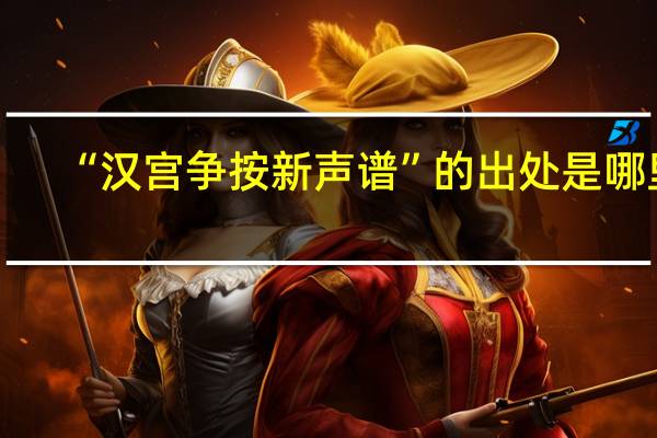 “汉宫争按新声谱”的出处是哪里