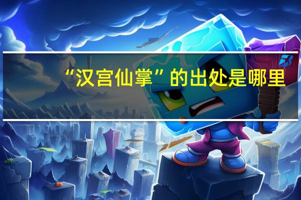 “汉宫仙掌”的出处是哪里