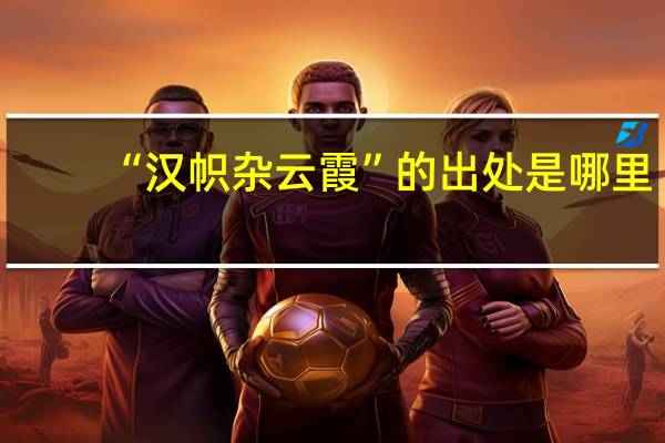 “汉帜杂云霞”的出处是哪里