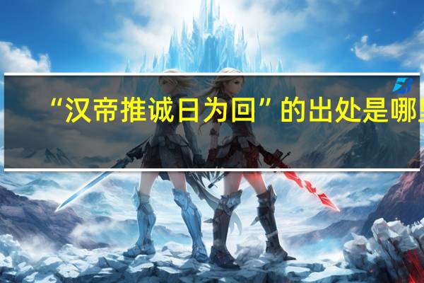 “汉帝推诚日为回”的出处是哪里
