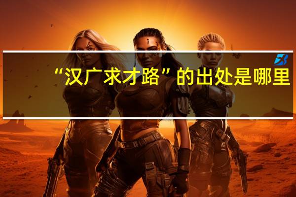 “汉广求才路”的出处是哪里