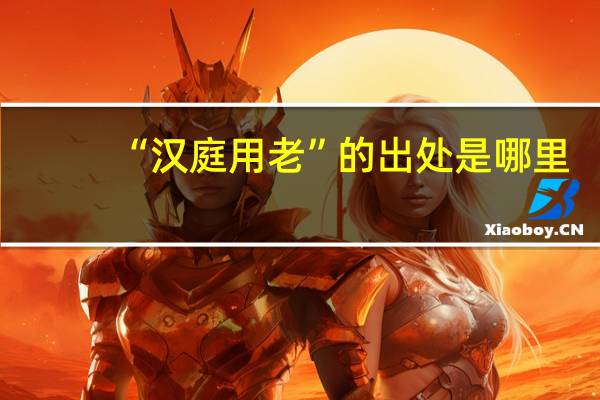 “汉庭用老”的出处是哪里