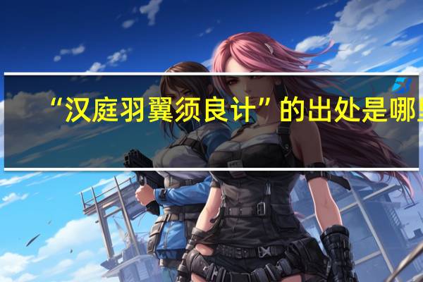 “汉庭羽翼须良计”的出处是哪里
