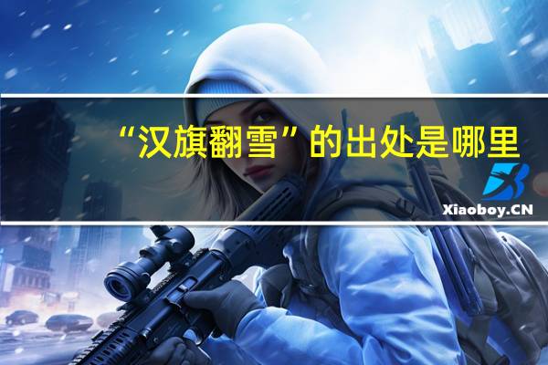 “汉旗翻雪”的出处是哪里
