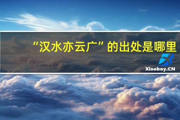 “汉水亦云广”的出处是哪里