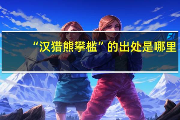 “汉猎熊攀槛”的出处是哪里