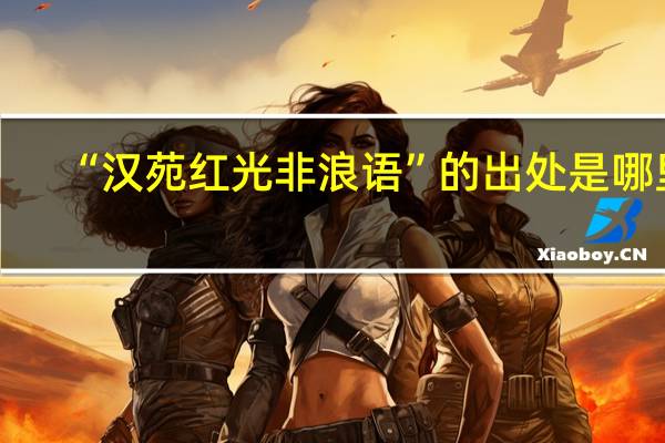 “汉苑红光非浪语”的出处是哪里