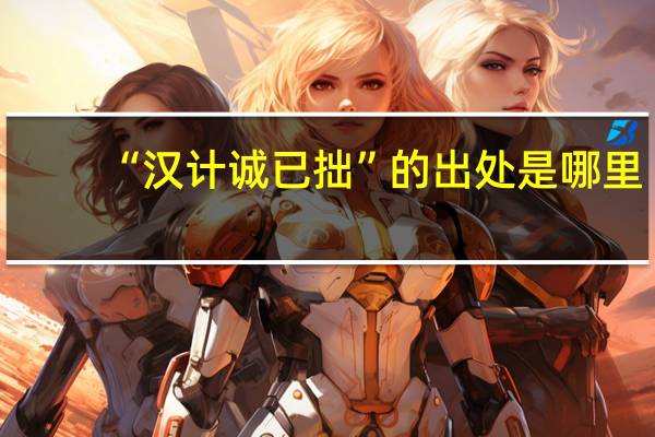 “汉计诚已拙”的出处是哪里