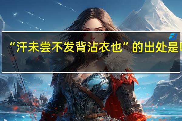 “汗未尝不发背沾衣也”的出处是哪里