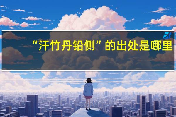 “汗竹丹铅侧”的出处是哪里