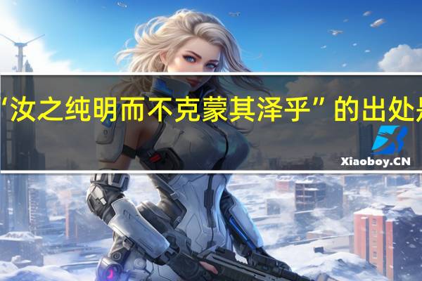 “汝之纯明而不克蒙其泽乎”的出处是哪里