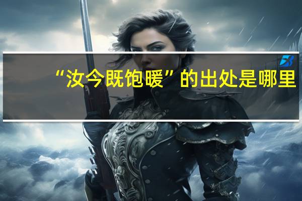 “汝今既饱暖”的出处是哪里