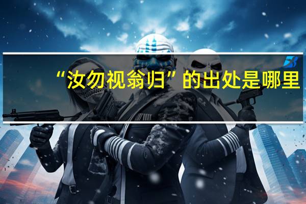 “汝勿视翁归”的出处是哪里