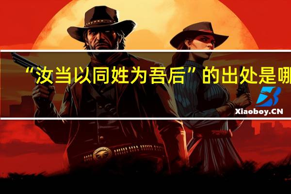 “汝当以同姓为吾后”的出处是哪里