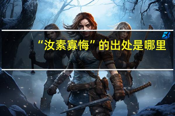 “汝素寡悔”的出处是哪里