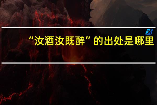 “汝酒汝既醉”的出处是哪里