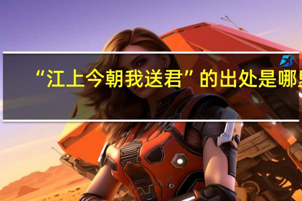 “江上今朝我送君”的出处是哪里