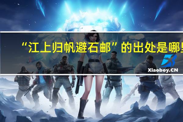 “江上归帆避石邮”的出处是哪里