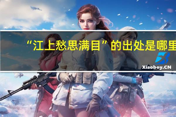 “江上愁思满目”的出处是哪里