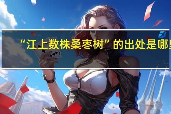 “江上数株桑枣树”的出处是哪里