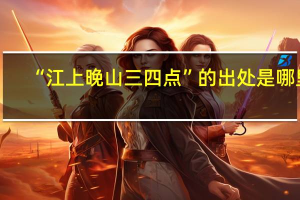 “江上晚山三四点”的出处是哪里