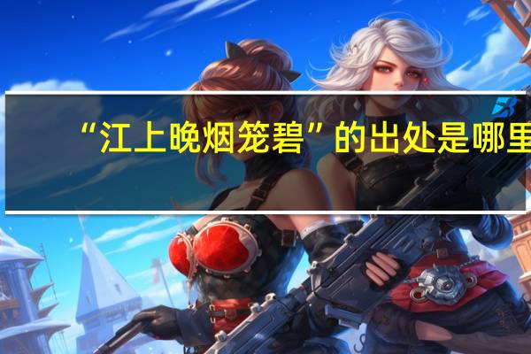 “江上晚烟笼碧”的出处是哪里