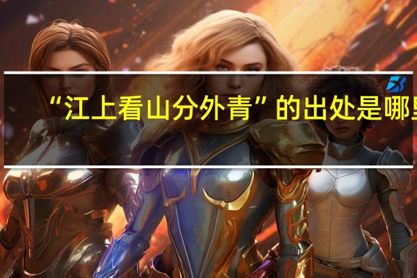“江上看山分外青”的出处是哪里