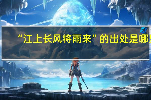 “江上长风将雨来”的出处是哪里