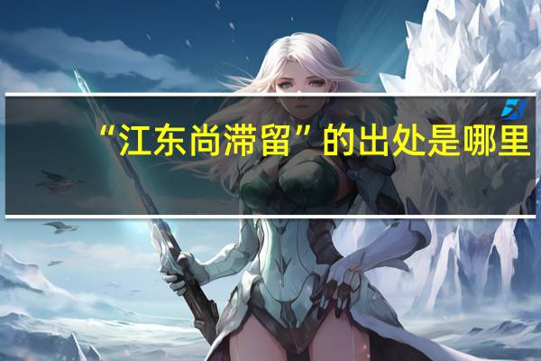 “江东尚滞留”的出处是哪里