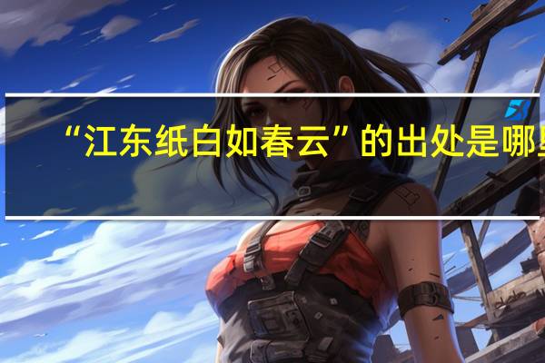 “江东纸白如春云”的出处是哪里