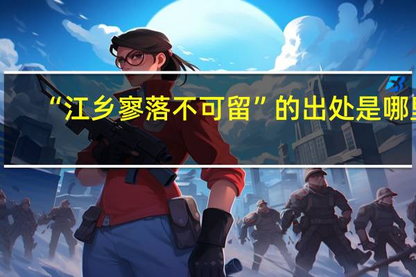 “江乡寥落不可留”的出处是哪里