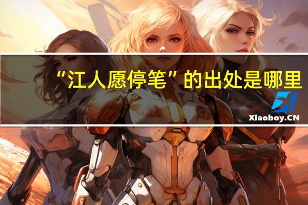 “江人愿停笔”的出处是哪里