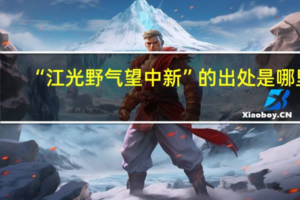 “江光野气望中新”的出处是哪里