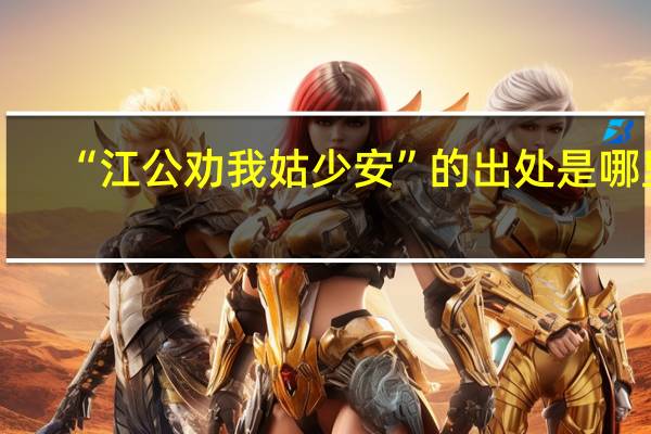 “江公劝我姑少安”的出处是哪里