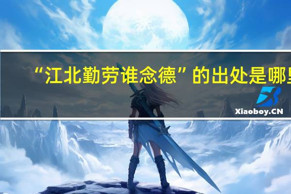 “江北勤劳谁念德”的出处是哪里
